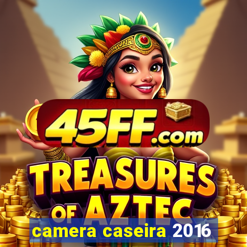 camera caseira 2016